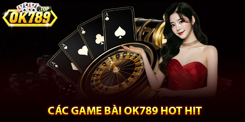 Game Bài Ok789 – Game Bài Đổi Thưởng Uy Tín Số 1 Châu Á 4 Các game bài Ok789 hot hit