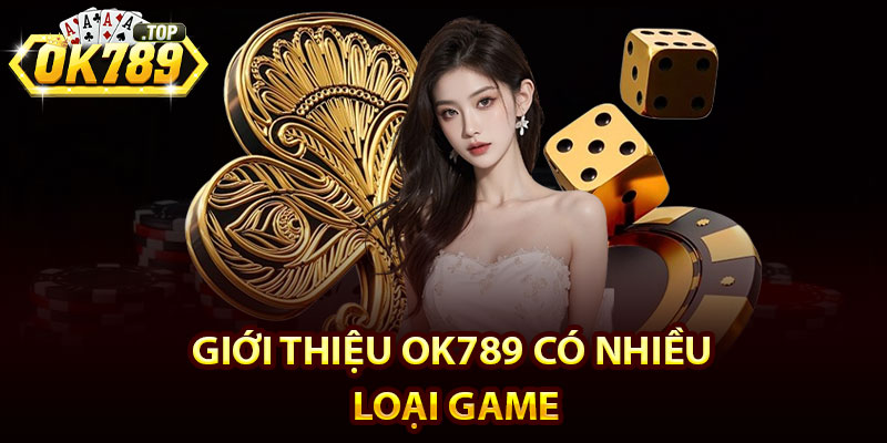 Giới Thiệu Ok789 – Thiên Đường Chiến Thắng Của Bet Thủ 3 Giới Thiệu Ok789 Có Nhiều Loại Game