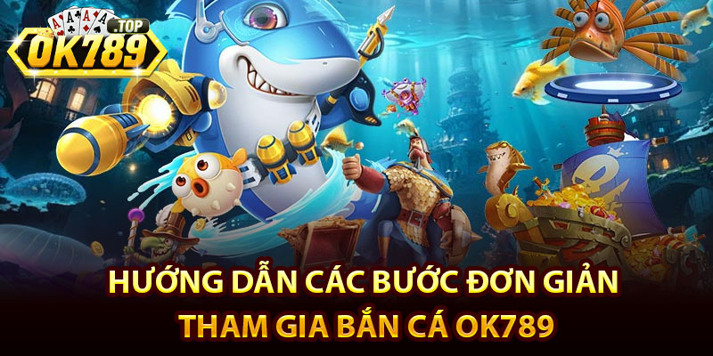 Bắn Cá Ok789 – Trải Nghiệm Sảnh Săn Cá đổi Thưởng Hot 2025 4 Hướng dẫn các bước đơn giản tham gia bắn cá Ok789