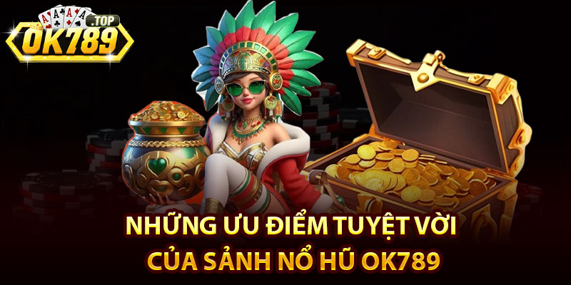 Nổ Hũ Ok789 - Cơ Hội Ẵm Jackpot Khủng Đến Cả Tỷ Đồng 3 Những ưu điểm tuyệt vời của sảnh nổ hũ Ok789
