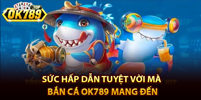 Bắn Cá Ok789 – Trải Nghiệm Sảnh Săn Cá đổi Thưởng Hot 2025 3 Sức hấp dẫn tuyệt vời mà bắn cá Ok789 mang đến