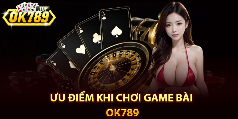 Game Bài Ok789 – Game Bài Đổi Thưởng Uy Tín Số 1 Châu Á 3 Ưu điểm khi chơi game bài Ok789